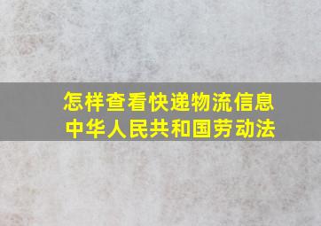 怎样查看快递物流信息 中华人民共和国劳动法